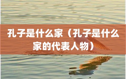 孔子是什么家（孔子是什么家的代表人物）