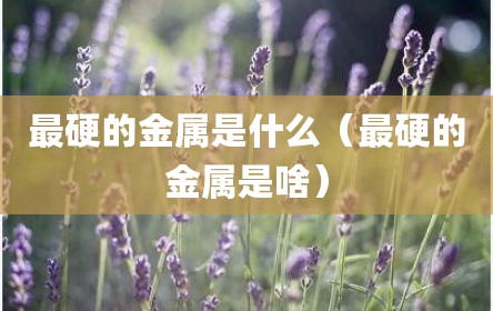 最硬的金属是什么（最硬的金属是啥）