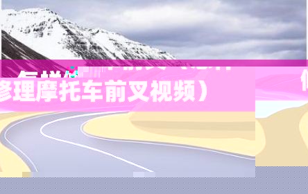 怎样修理摩托车前叉（怎样修理摩托车前叉视频）