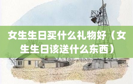 女生生日买什么礼物好（女生生日该送什么东西）