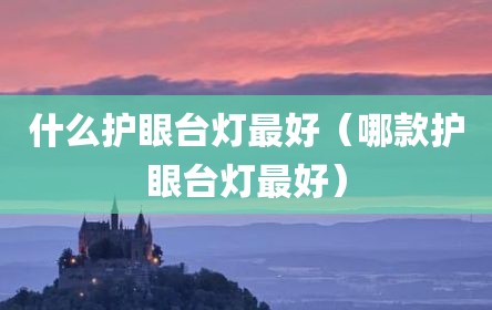 什么护眼台灯最好（哪款护眼台灯最好）