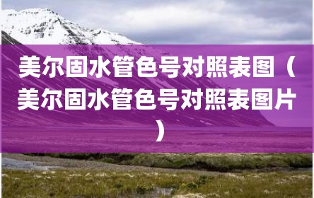 美尔固水管色号对照表图（美尔固水管色号对照表图片）