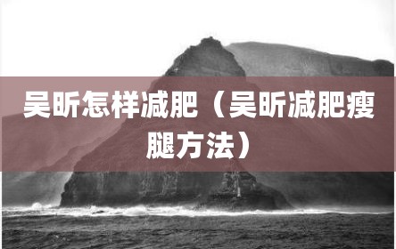 吴昕怎样减肥（吴昕减肥瘦腿方法）