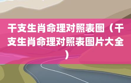 干支生肖命理对照表图（干支生肖命理对照表图片大全）