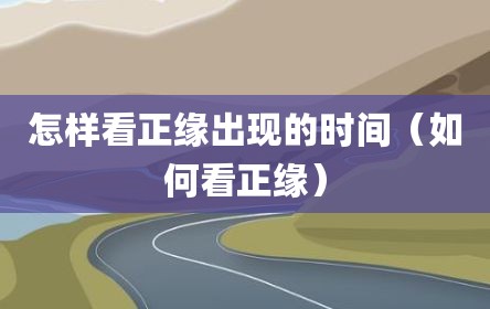 怎样看正缘出现的时间（如何看正缘）