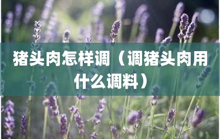 猪头肉怎样调（调猪头肉用什么调料）