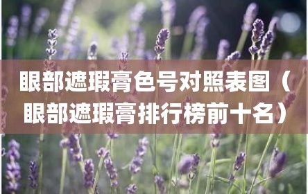 眼部遮瑕膏色号对照表图（眼部遮瑕膏排行榜前十名）
