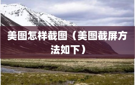 美图怎样截图（美图截屏方法如下）