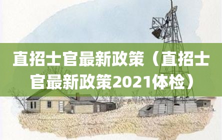 直招士官最新政策（直招士官最新政策2021体检）