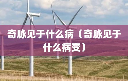 奇脉见于什么病（奇脉见于什么病变）