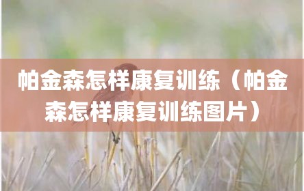 帕金森怎样康复训练（帕金森怎样康复训练图片）