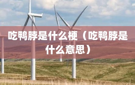 吃鸭脖是什么梗（吃鸭脖是什么意思）