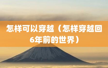 怎样可以穿越（怎样穿越回6年前的世界）