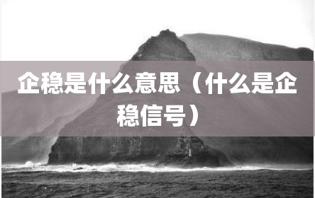 企稳是什么意思（什么是企稳信号）