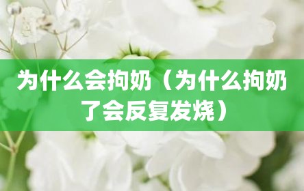 为什么会拘奶（为什么拘奶了会反复发烧）
