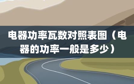 电器功率瓦数对照表图（电器的功率一般是多少）