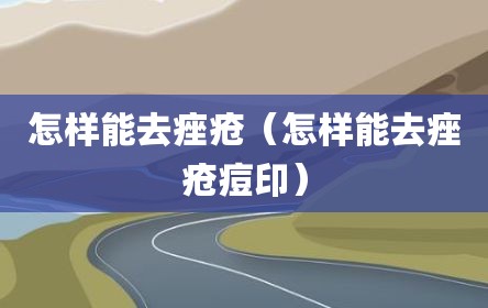 怎样能去痤疮（怎样能去痤疮痘印）