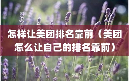 怎样让美团排名靠前（美团怎么让自己的排名靠前）