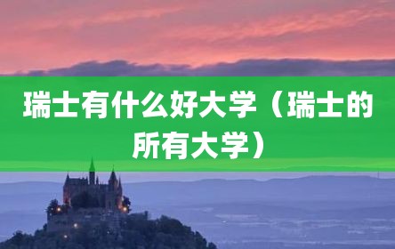 瑞士有什么好大学（瑞士的所有大学）