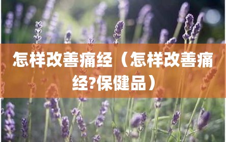 怎样改善痛经（怎样改善痛经?保健品）