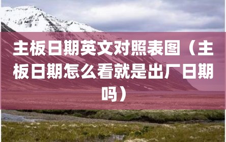 主板日期英文对照表图（主板日期怎么看就是出厂日期吗）