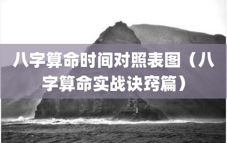 八字算命时间对照表图（八字算命实战诀窍篇）