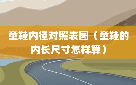 童鞋内径对照表图（童鞋的内长尺寸怎样算）