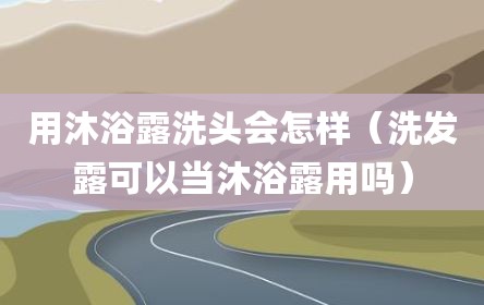 用沐浴露洗头会怎样（洗发露可以当沐浴露用吗）