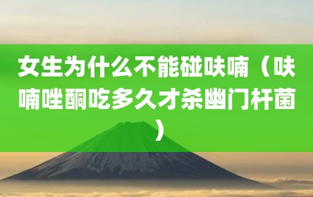 女生为什么不能碰呋喃（呋喃唑酮吃多久才杀幽门杆菌）