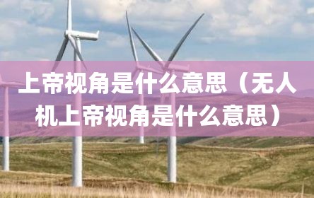 上帝视角是什么意思（无人机上帝视角是什么意思）