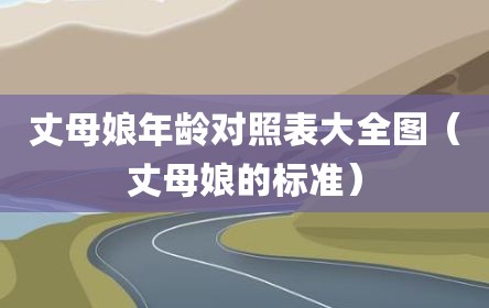 丈母娘年龄对照表大全图（丈母娘的标准）