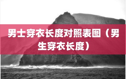 男士穿衣长度对照表图（男生穿衣长度）