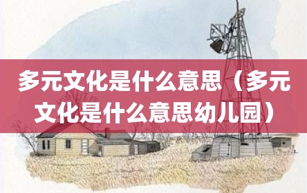 多元文化是什么意思（多元文化是什么意思幼儿园）