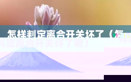 怎样判定离合开关坏了（怎样判定离合开关坏了呢）