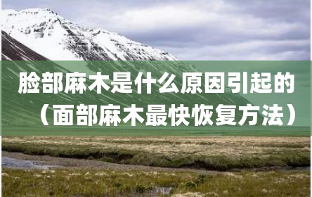 脸部麻木是什么原因引起的（面部麻木最快恢复方法）