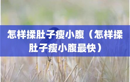 怎样揉肚子瘦小腹（怎样揉肚子瘦小腹最快）