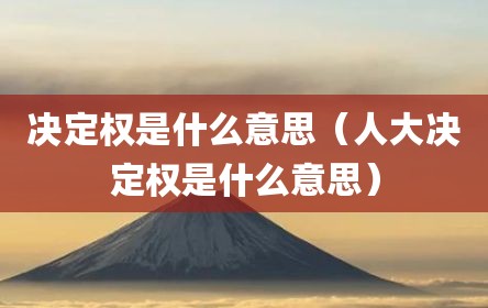 决定权是什么意思（人大决定权是什么意思）