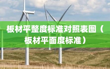 板材平整度标准对照表图（板材平面度标准）