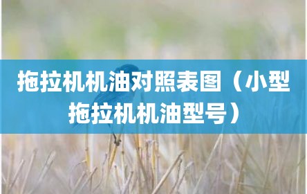 拖拉机机油对照表图（小型拖拉机机油型号）