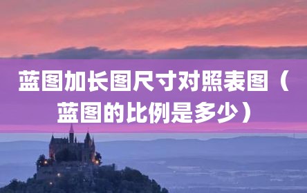蓝图加长图尺寸对照表图（蓝图的比例是多少）
