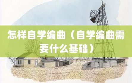 怎样自学编曲（自学编曲需要什么基础）