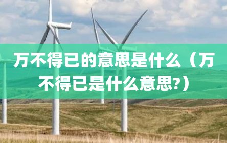 万不得已的意思是什么（万不得已是什么意思?）