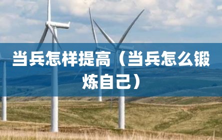 当兵怎样提高（当兵怎么锻炼自己）