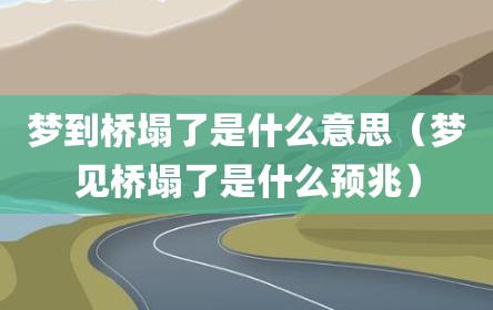 梦到桥塌了是什么意思（梦见桥塌了是什么预兆）