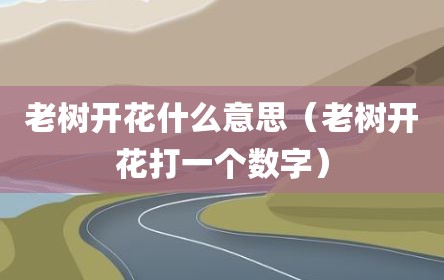 老树开花什么意思（老树开花打一个数字）