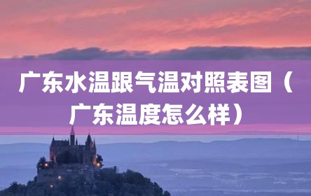 广东水温跟气温对照表图（广东温度怎么样）