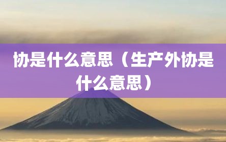 协是什么意思（生产外协是什么意思）