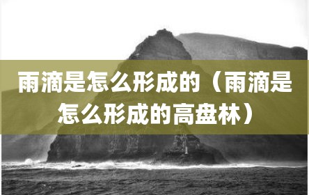 雨滴是怎么形成的（雨滴是怎么形成的高盘林）