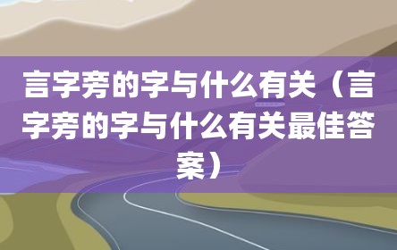 言字旁的字与什么有关（言字旁的字与什么有关最佳答案）