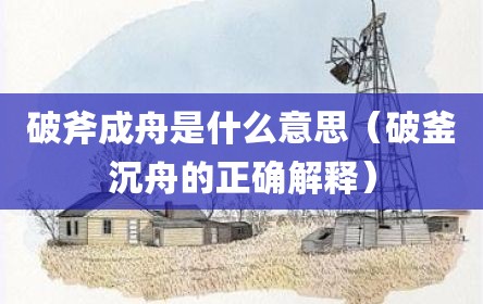 破斧成舟是什么意思（破釜沉舟的正确解释）